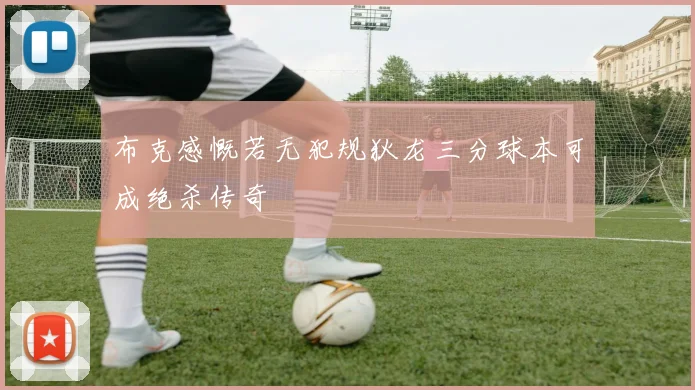 布克感慨若无犯规狄龙三分球本可成绝杀传奇