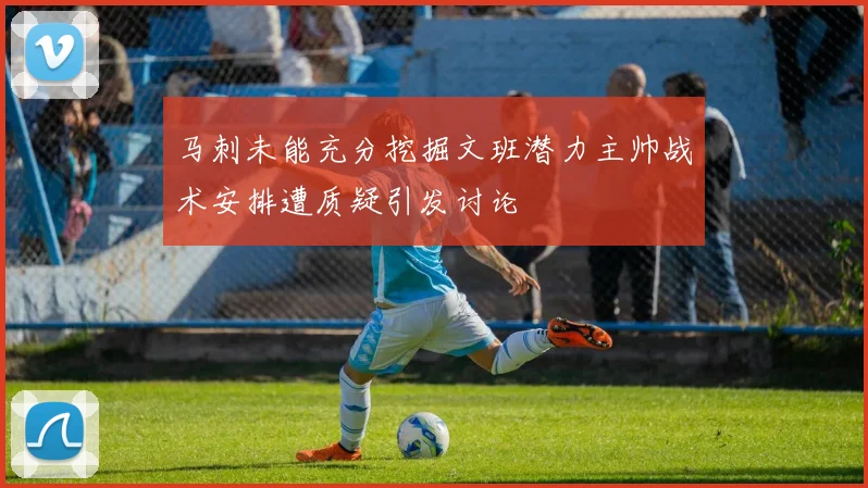 马刺未能充分挖掘文班潜力主帅战术安排遭质疑引发讨论