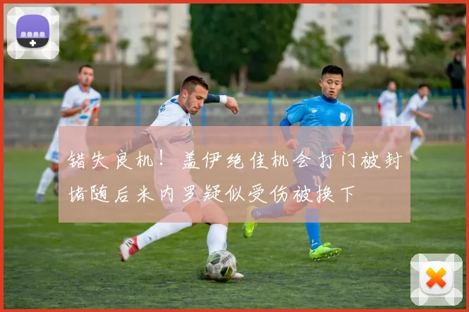 错失良机！盖伊绝佳机会打门被封堵随后米内罗疑似受伤被换下