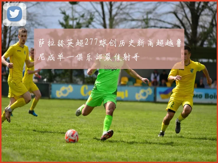 萨拉赫英超277球创历史新高超越鲁尼成单一俱乐部最佳射手