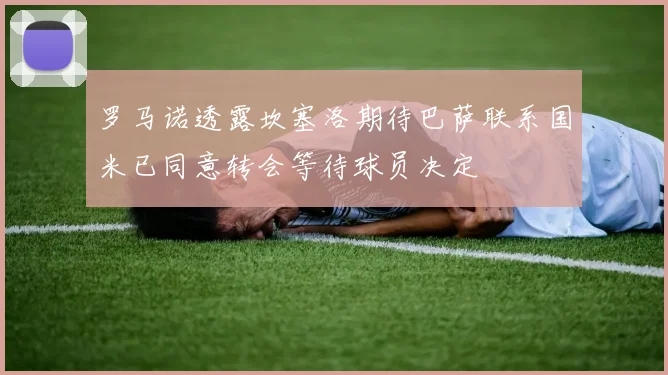 罗马诺透露坎塞洛期待巴萨联系国米已同意转会等待球员决定