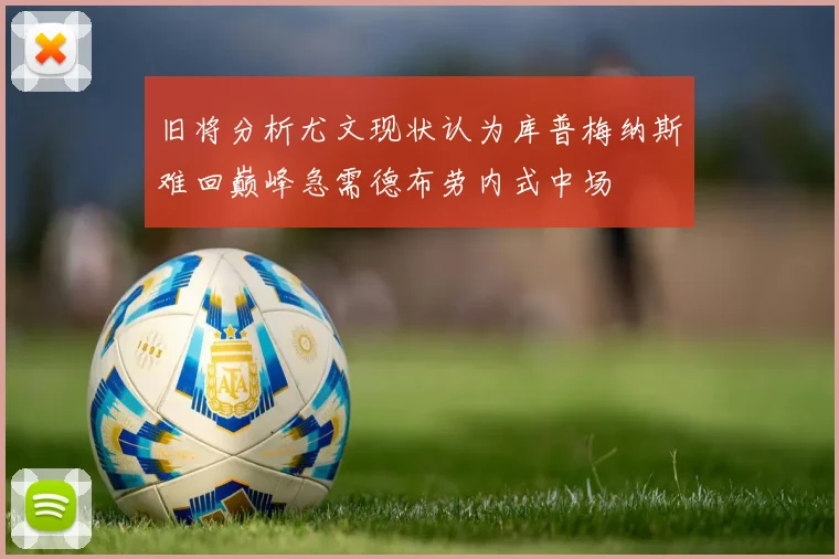 旧将分析尤文现状认为库普梅纳斯难回巅峰急需德布劳内式中场