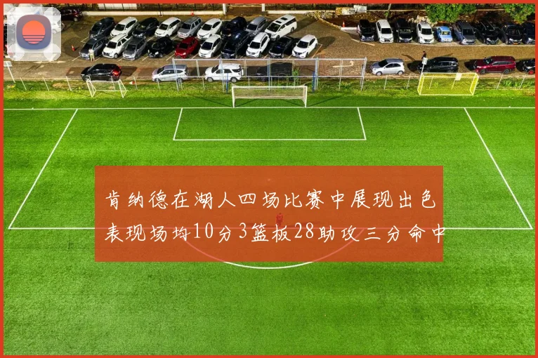 肯纳德在湖人四场比赛中展现出色表现场均10分3篮板28助攻三分命中率高达46