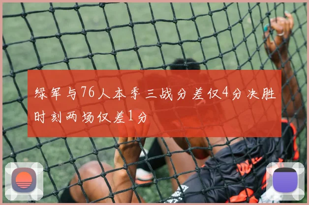 绿军与76人本季三战分差仅4分决胜时刻两场仅差1分