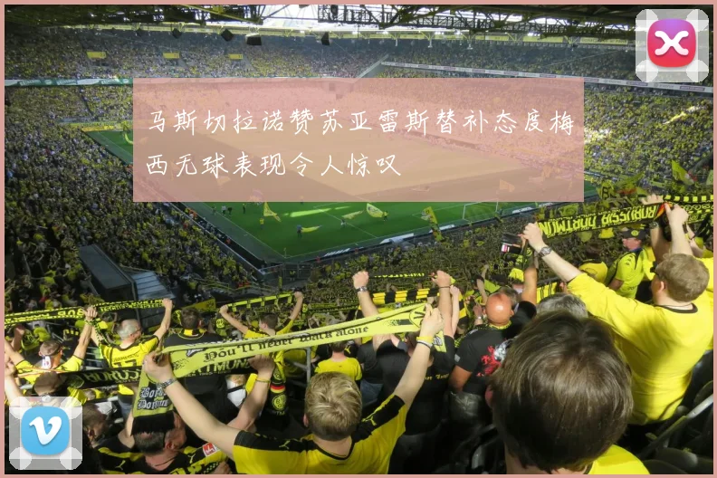 马斯切拉诺赞苏亚雷斯替补态度梅西无球表现令人惊叹
