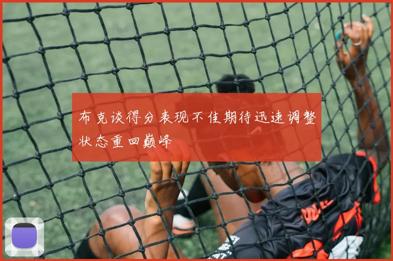 布克谈得分表现不佳期待迅速调整状态重回巅峰