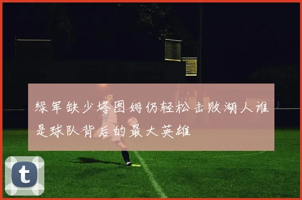 绿军缺少塔图姆仍轻松击败湖人谁是球队背后的最大英雄